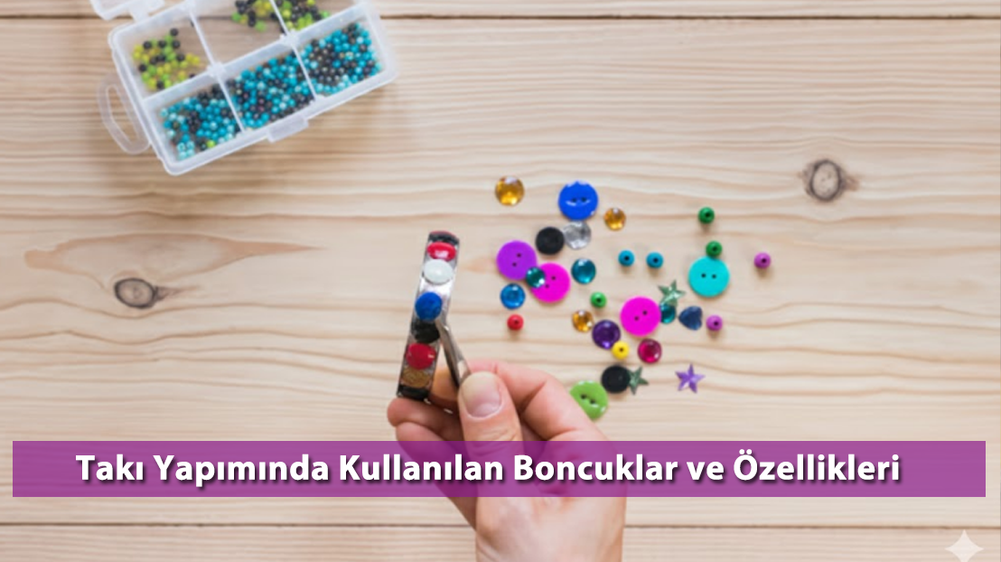 Takı Yapımında Kullanılan Boncuklar ve Özellikleri