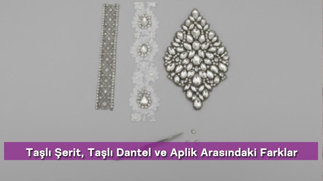 Taşlı Şerit, Taşlı Dantel ve Aplik Arasındaki Farklar