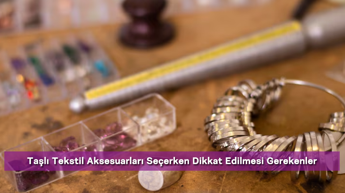 Taşlı Tekstil Aksesuarları Seçerken Dikkat Edilmesi Gerekenler
