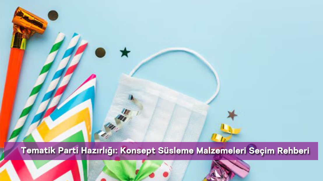 Tematik Parti Hazırlığı: Konsept Süsleme Malzemeleri Seçim Rehberi