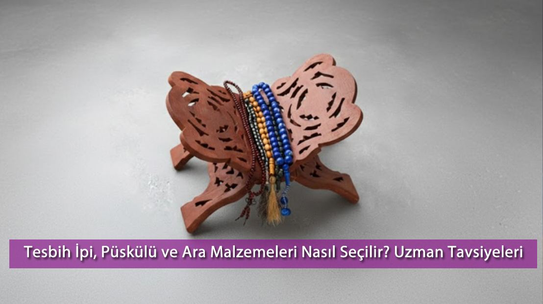 Tesbih İpi, Püskülü ve Ara Malzemeleri Nasıl Seçilir? Uzman Tavsiyeleri ile Rehber