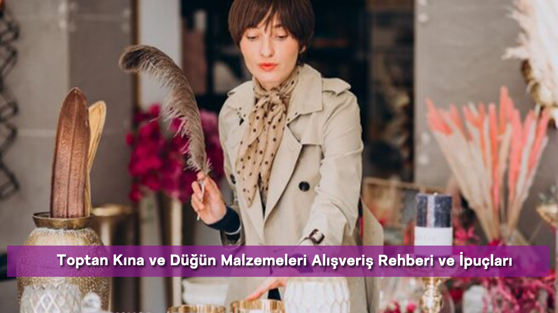 Toptan Kına ve Düğün Malzemeleri Alışveriş Rehberi ve İpuçları