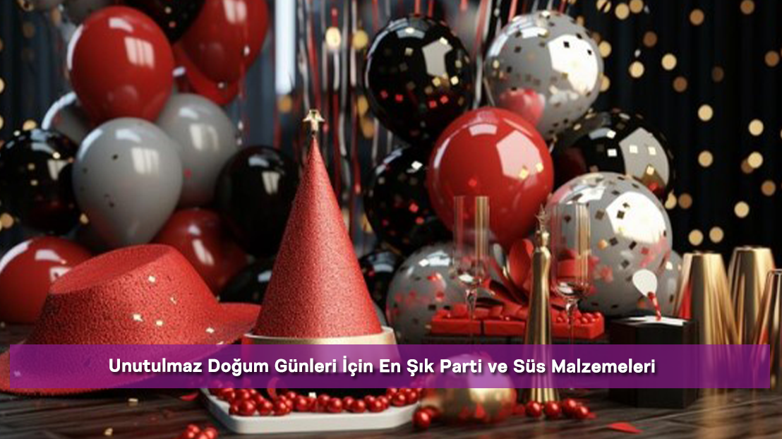 Unutulmaz Doğum Günleri İçin En Şık Parti ve Süs Malzemeleri