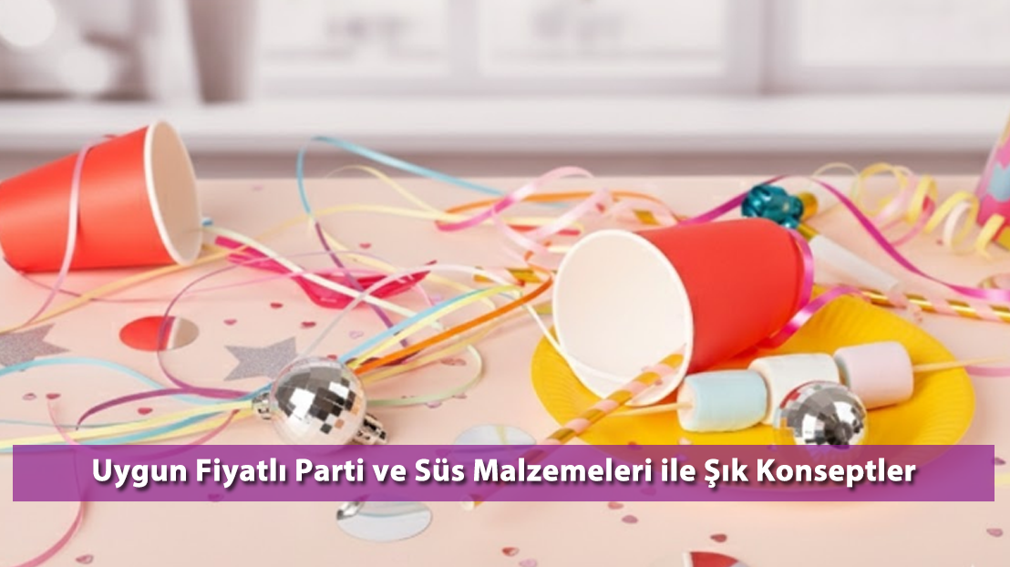 Uygun Fiyatlı Parti ve Süs Malzemeleri ile Şık Konseptler