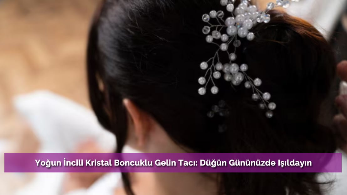 Yoğun İncili Kristal Boncuklu Gelin Tacı: Düğün Gününüzde Işıldayın