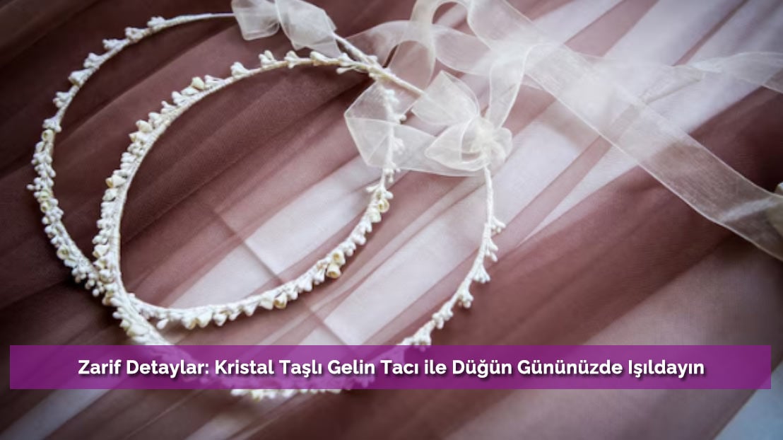 Zarif Detaylar: Kristal Taşlı Gelin Tacı ile Düğün Gününüzde Işıldayın