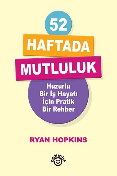 52 Haftada Mutluluk - Huzurlu Bir İş Hayatı İçin Pratik Bir Rehber