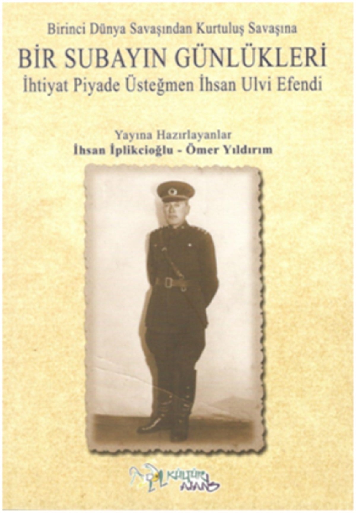Birinci Dünya Savaşından Kurtuluş Savaşına Bir Subayın Günlükleri - İhtiyat Piyade Üsteğmen İhsan Ulvi Efendi
