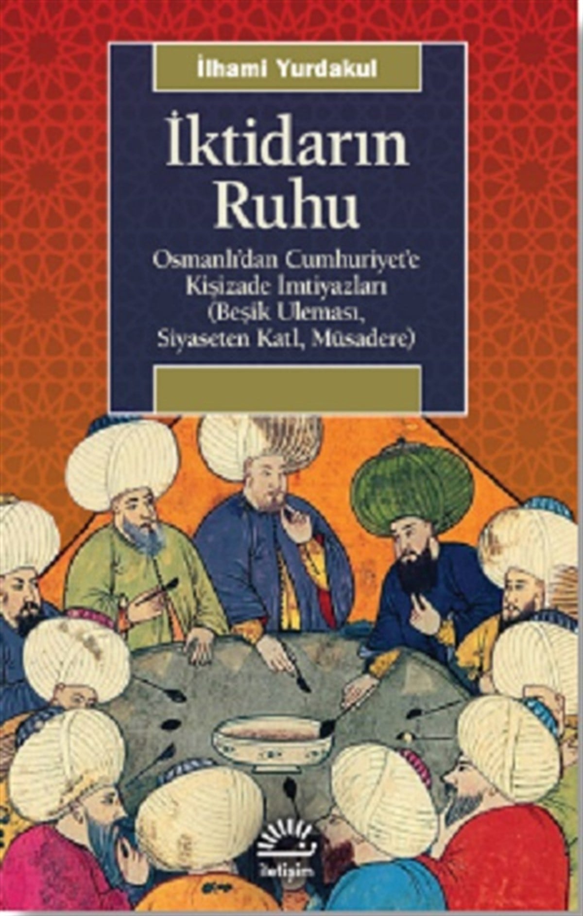 İktidarın Ruhu Osmanlı’dan Cumhuriyet’e Kişizade İmtiyazları (Beşik Uleması, Siyaseten Katl, Müsadere)