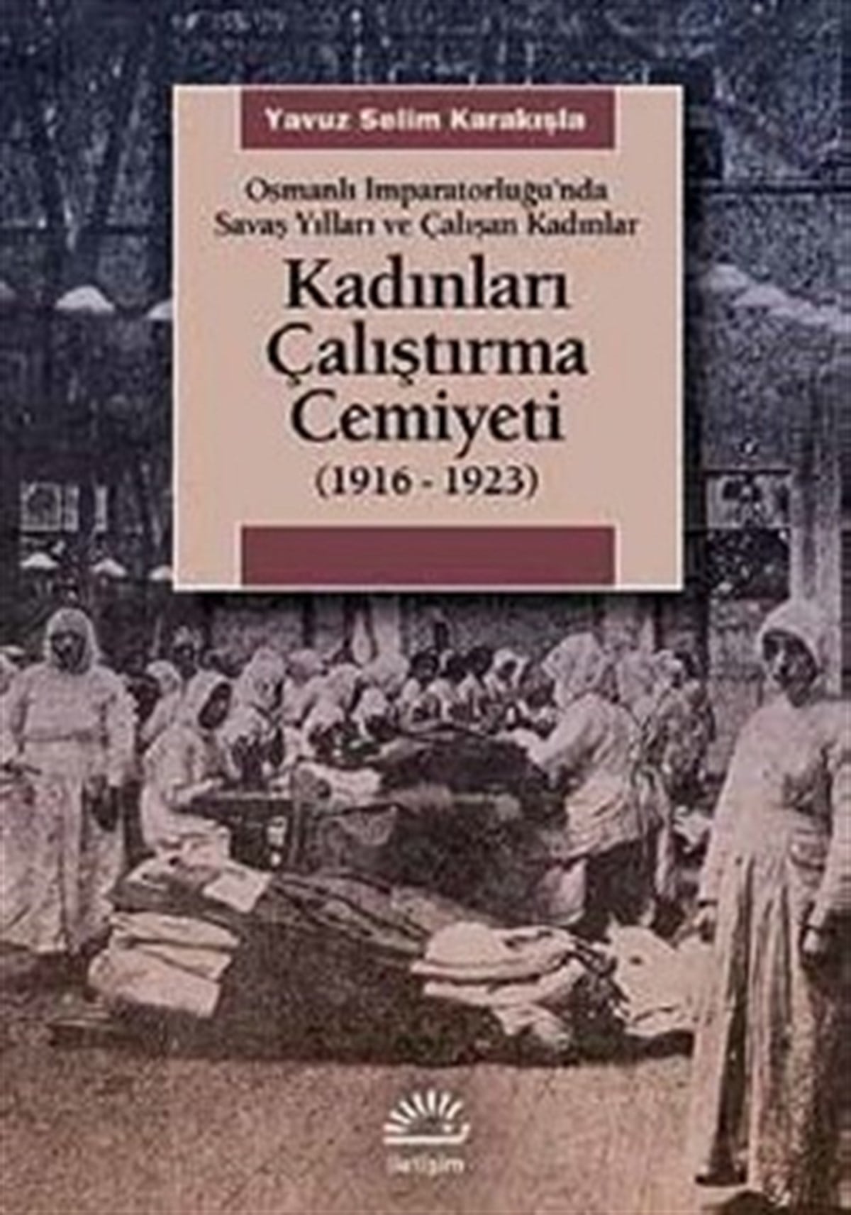 Kadınları Çalıştırma Cemiyeti (1916-1923): Osmanlı İmparatorluğu'nda Savaş Yılları ve Çalışan Kadınl
