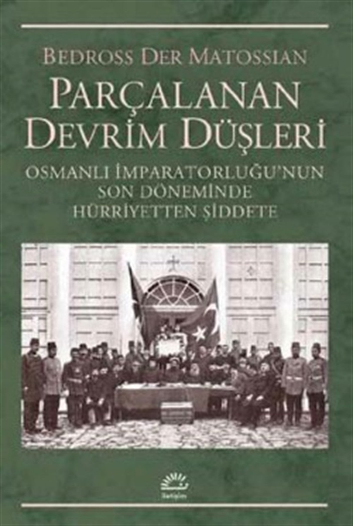 Parçalanan Devrim Düşleri: Osmanlı İmparatorluğu'nun Son Döneminde Hürriyetten Şiddete