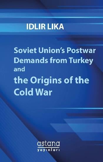 Soviet Union’s Postwar Demands from Turkey and the Origins of the Cold War