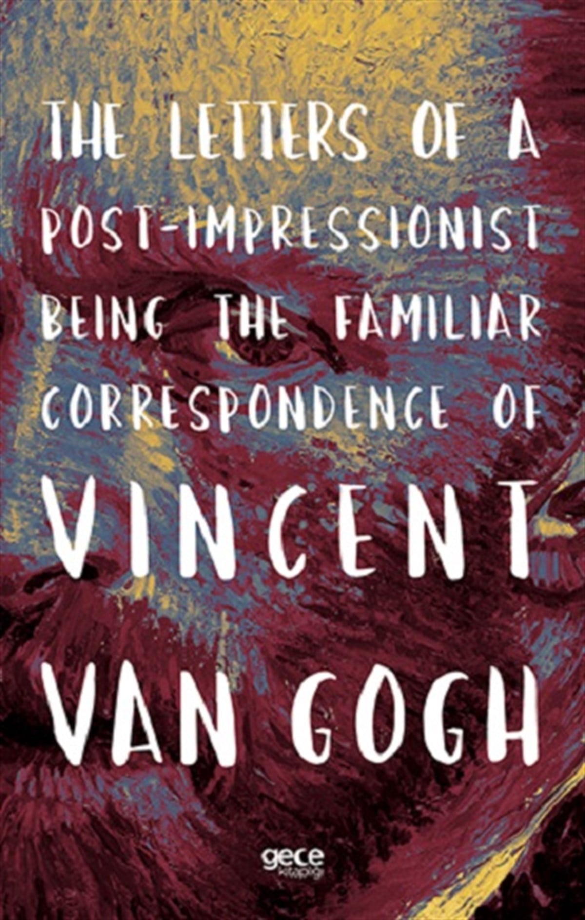 The Letters of a Post-Impressionist Being the Familiar Correspondence of Vincent Van Gogh