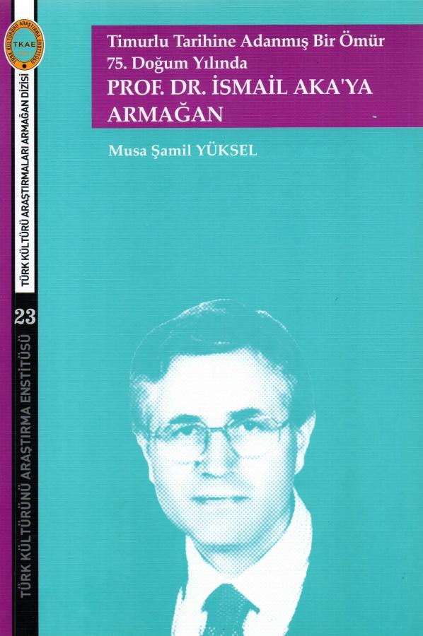 Timurlu Tarihine Adanmış Bir Ömür  75. Doğum Yılında  Prof.Dr.İsmail Aka'ya Armağan