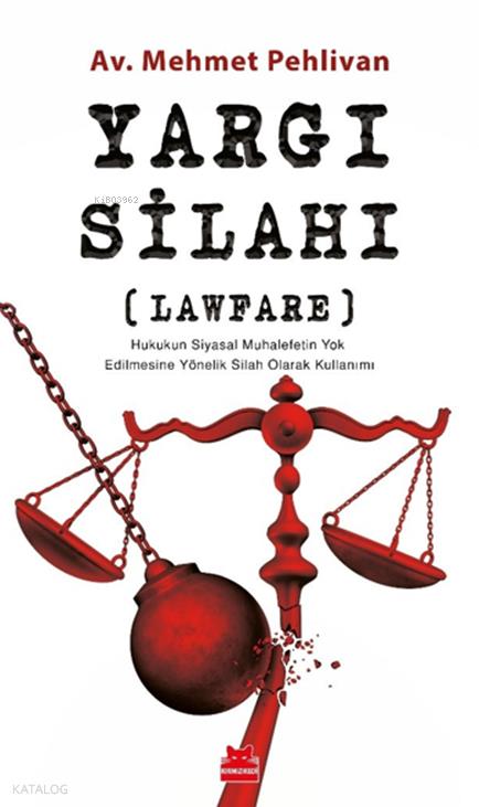 Yargı Silahı;Lawfare Hukukun Siyasal Muhalefetin Yok Edilmesine Yönelik Silah Olarak Kullanımı