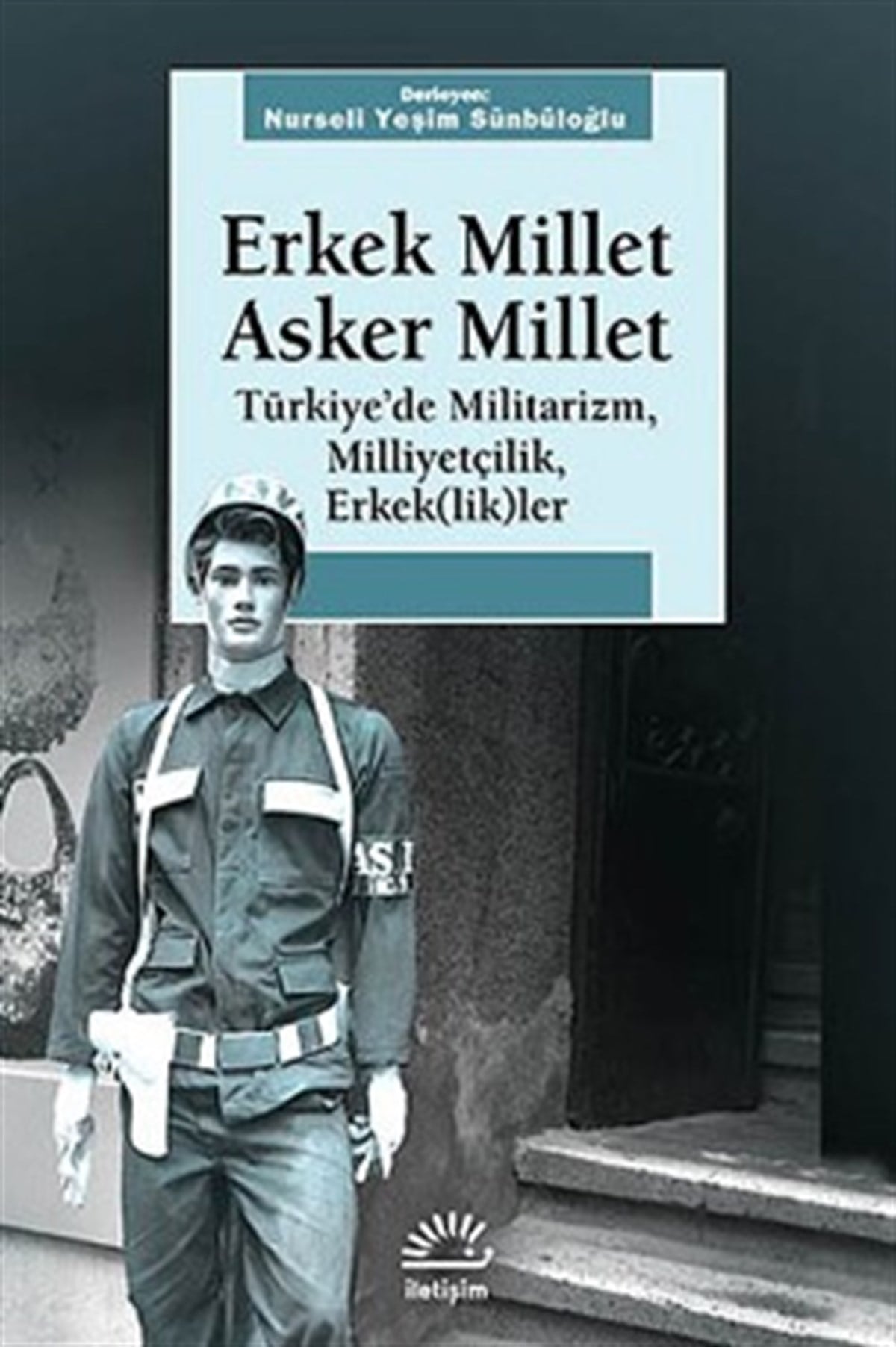 Erkek Millet Asker Millet: Türkiye'de Militarizm, Milliyetçilik, Erkek(lik)ler
