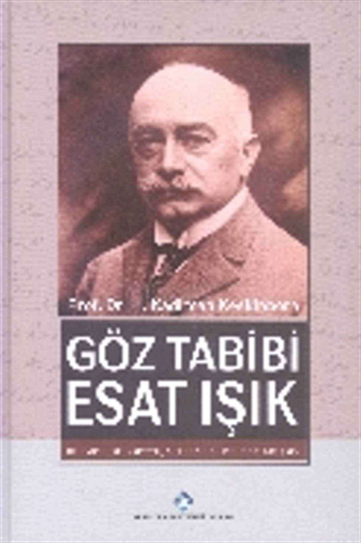 Göz Tabibi Esat Işık: Bilimde, Siyasette, Milli Mücadelede Bir Işık