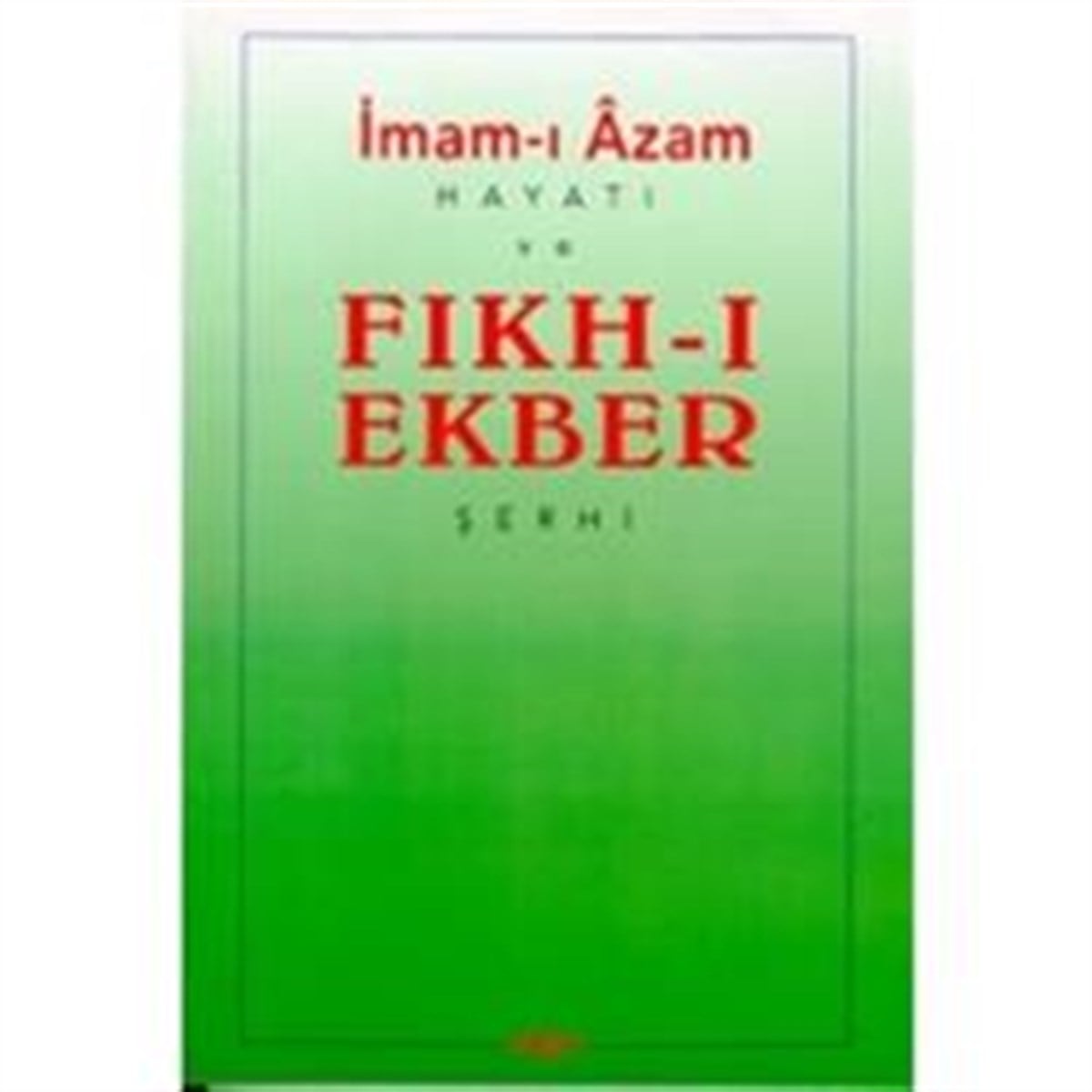 İmam-ı Azam: Hayatı ve Fıkh-ı Ekber Şerhi