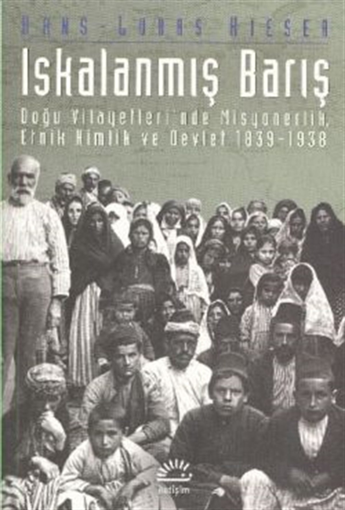 Iskalanmış Barış: Doğu Vilayetleri'nde Misyonerlik, Etnik Kimlik ve Devlet 1839-1938