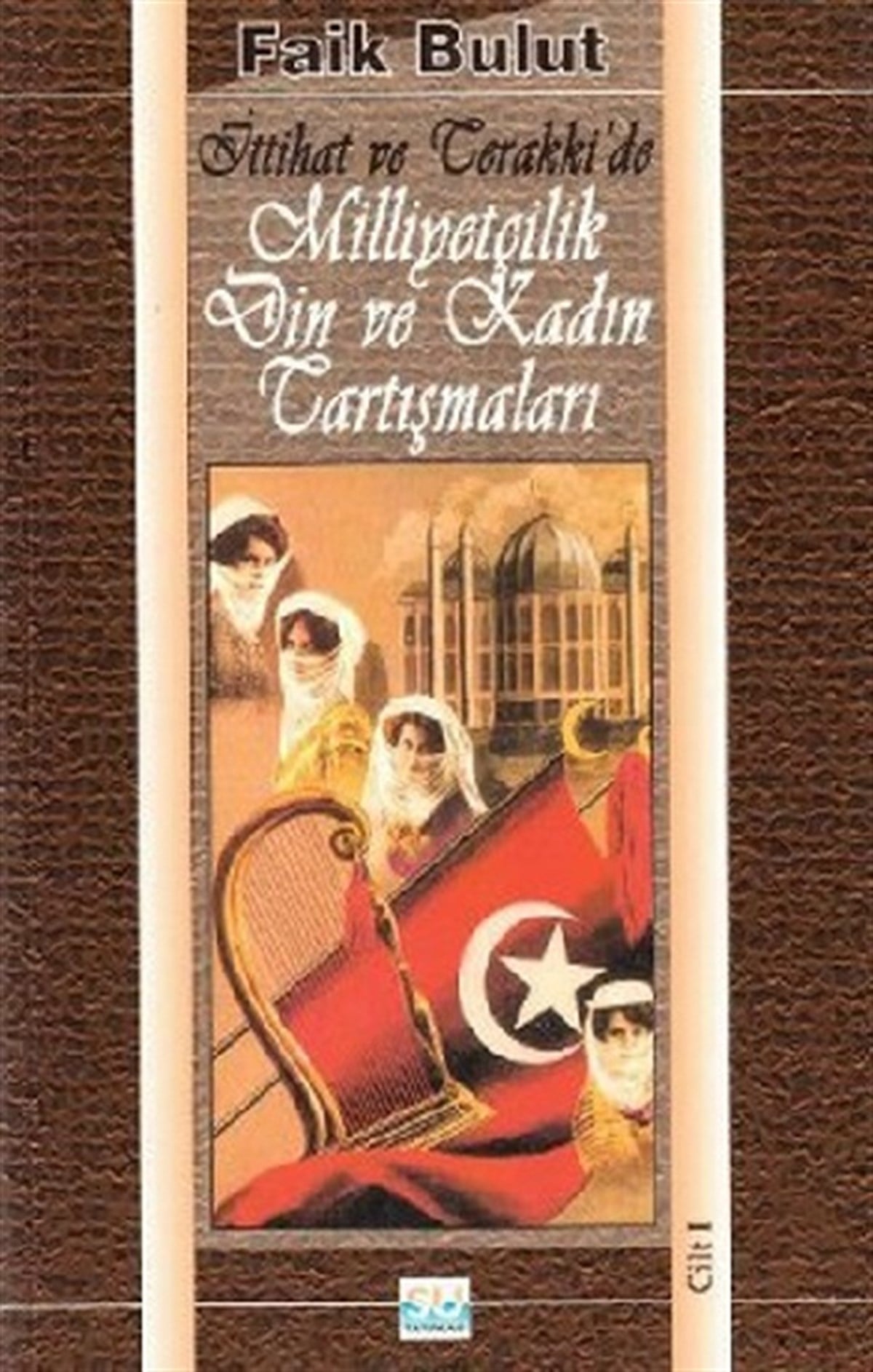 İttihat ve Terakki'de Milliyetçilik, Din ve Kadın Tartışmaları 1. Cilt