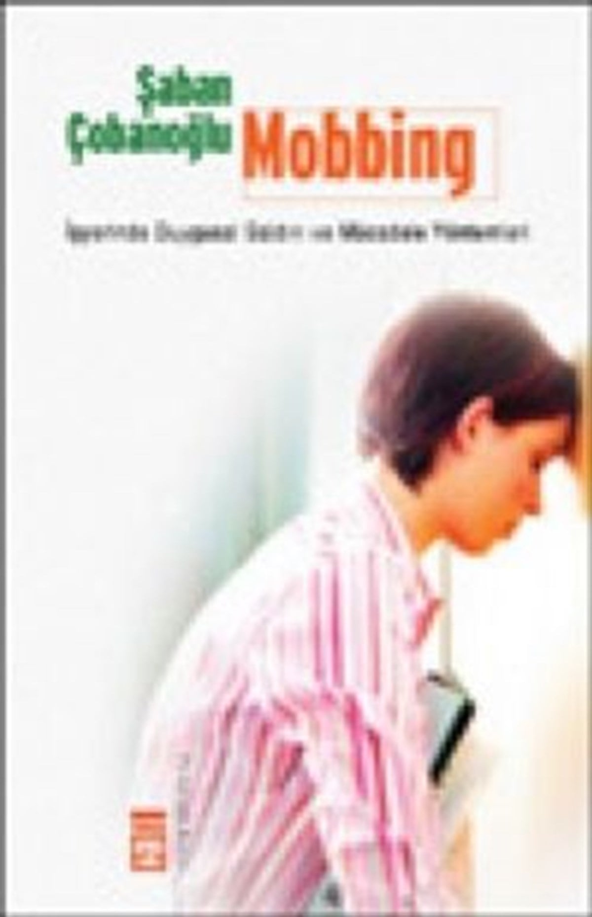 Mobbing İşyerinde Duygusal Saldırı ve Mücadele Yöntemleri