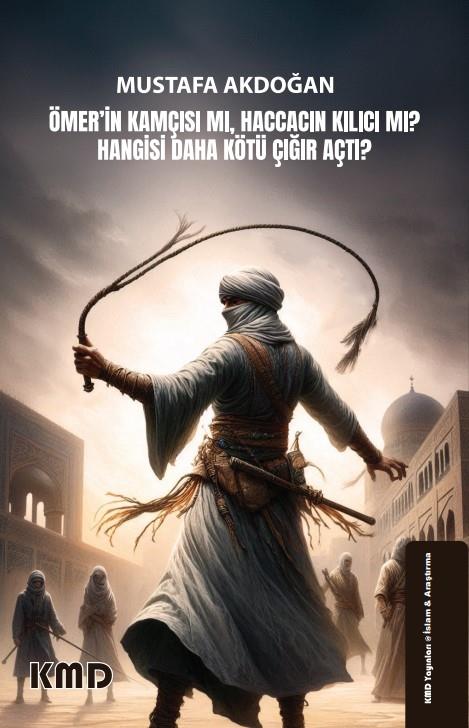 Ömer'in Kamçısı mı, Haccacın Kılıcı mı? Hangisi Daha Kötü Çığır Açtı? , Dr. Mustafa Akdoğan , KMD Yayınları , 9786256113404 ,