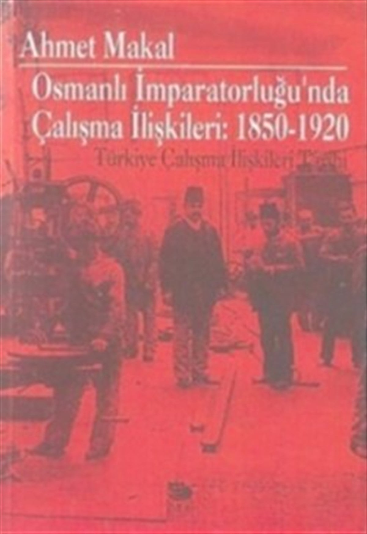 Osmanlı İmparatorluğu’nda Çalışma İlişkileri: 1850-1920 Türkiye Çalışma İlişkileri Tarihi