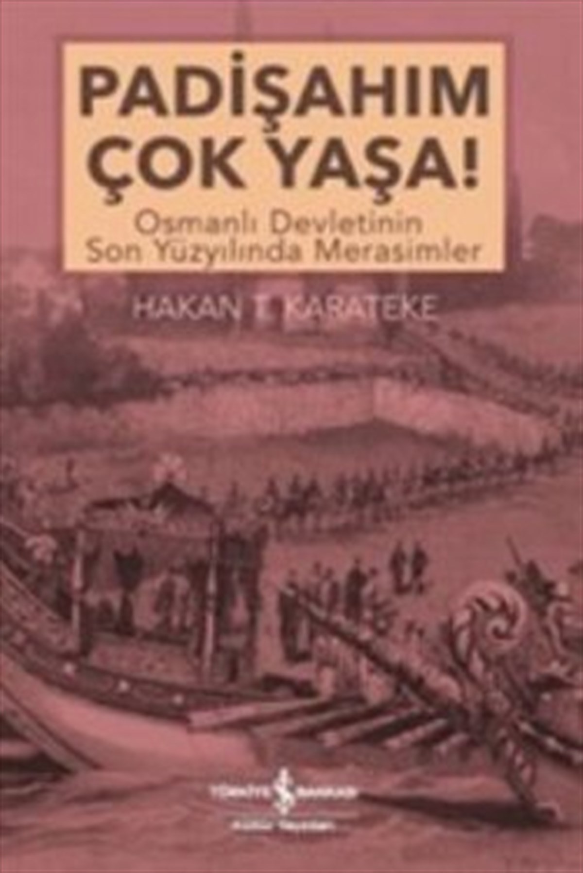Padişahım Çok Yaşa : Osmanlı Devletinin Son Yüzyılında Merasimler