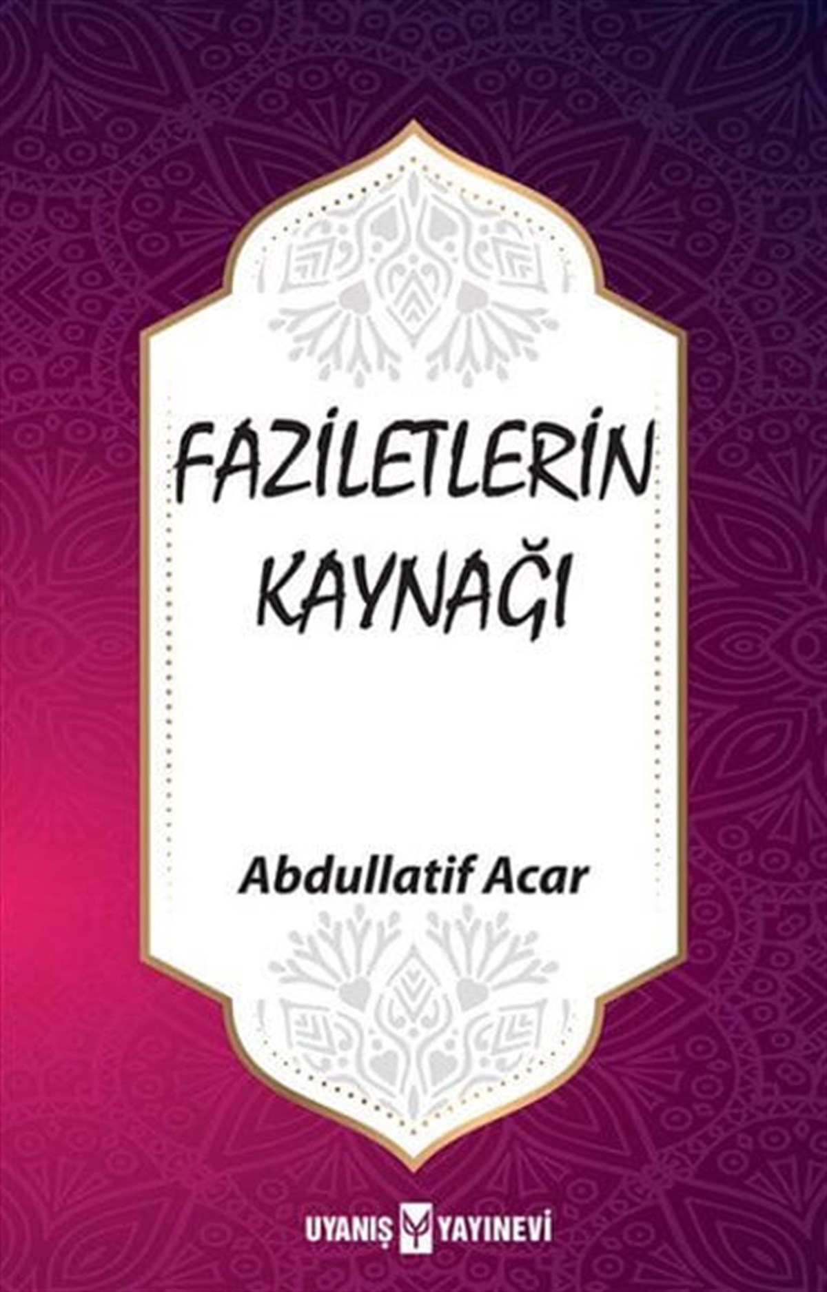 Faziletlerin Kaynağı , Abdullatif Acar , Uyanış Yayınevi , 9786257175166 ,
