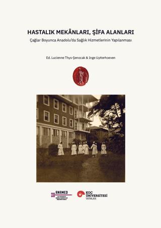 Hastalık Mekânları, Şifa Alanları;Çağlar Boyunca Anadolu’da Sağlık Hizmetlerinin Yapılanması