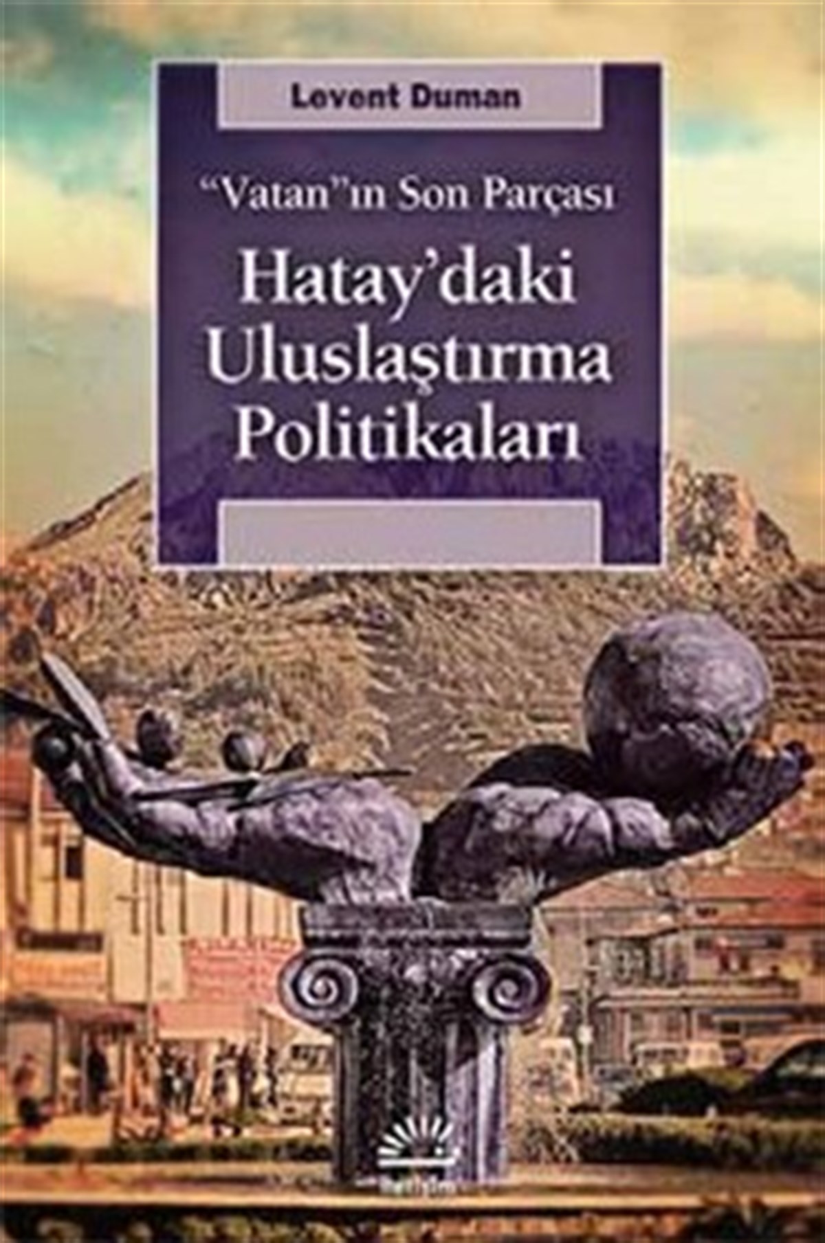 Hatay'daki Uluslaştırma Politikaları: Vatan'ın Son Parçası