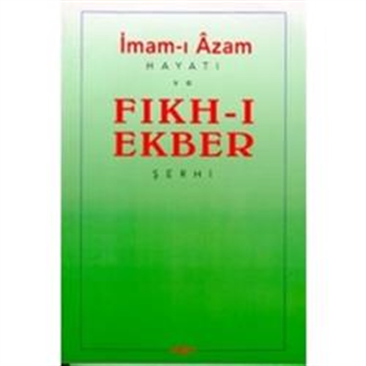 İmam-ı Azam: Hayatı ve Fıkh-ı Ekber Şerhi