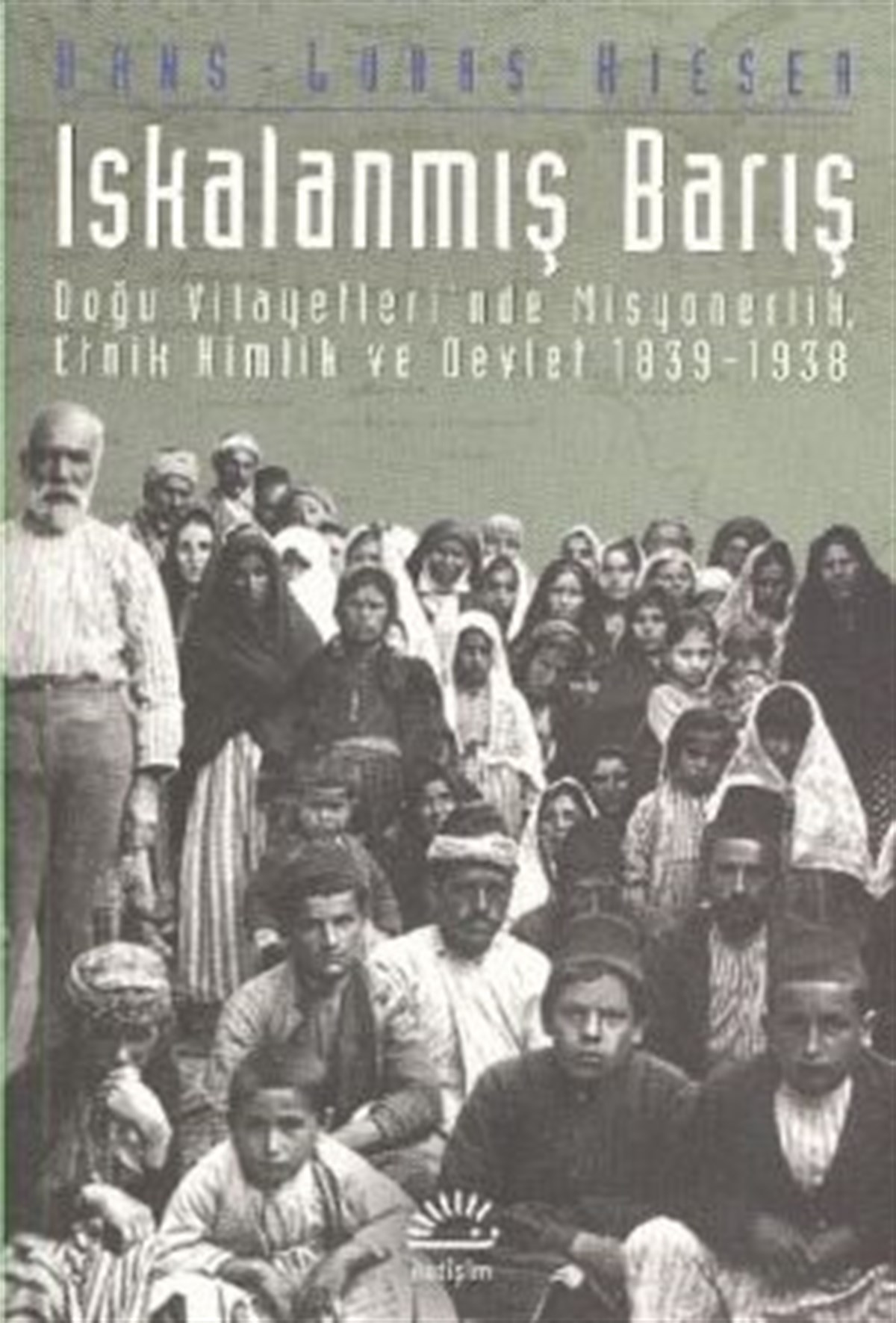 Iskalanmış Barış: Doğu Vilayetleri'nde Misyonerlik, Etnik Kimlik ve Devlet 1839-1938
