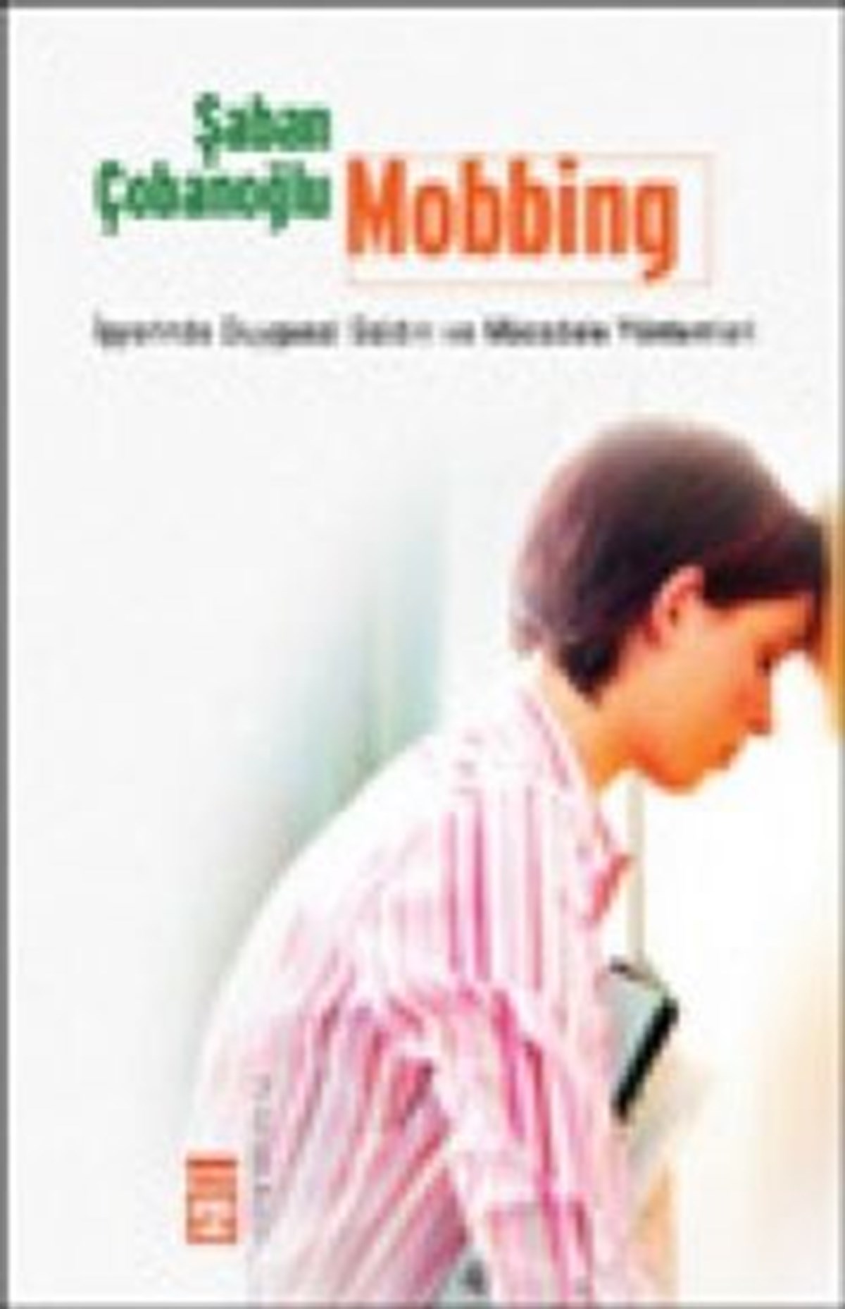 Mobbing İşyerinde Duygusal Saldırı ve Mücadele Yöntemleri