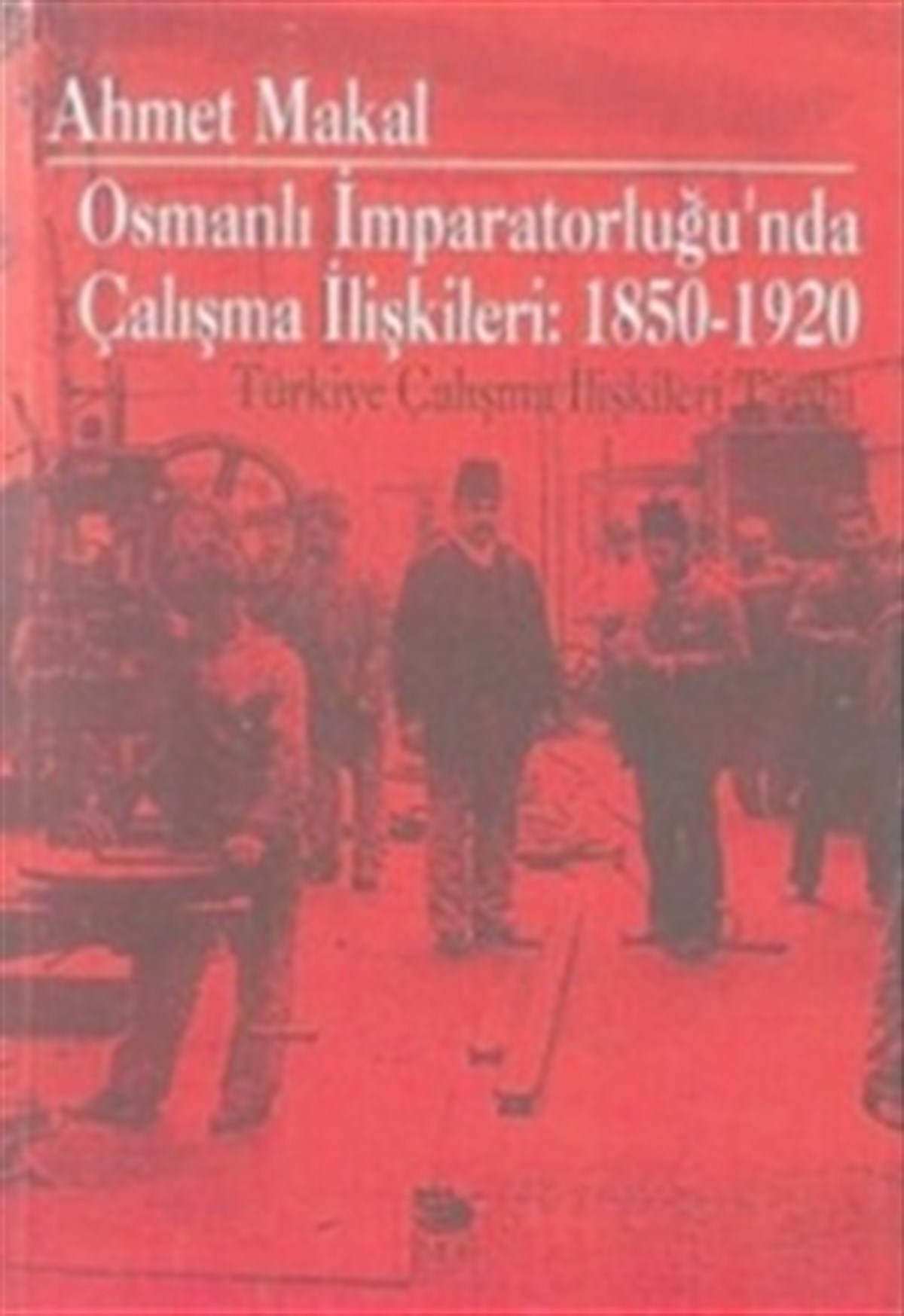 Osmanlı İmparatorluğu’nda Çalışma İlişkileri: 1850-1920 Türkiye Çalışma İlişkileri Tarihi