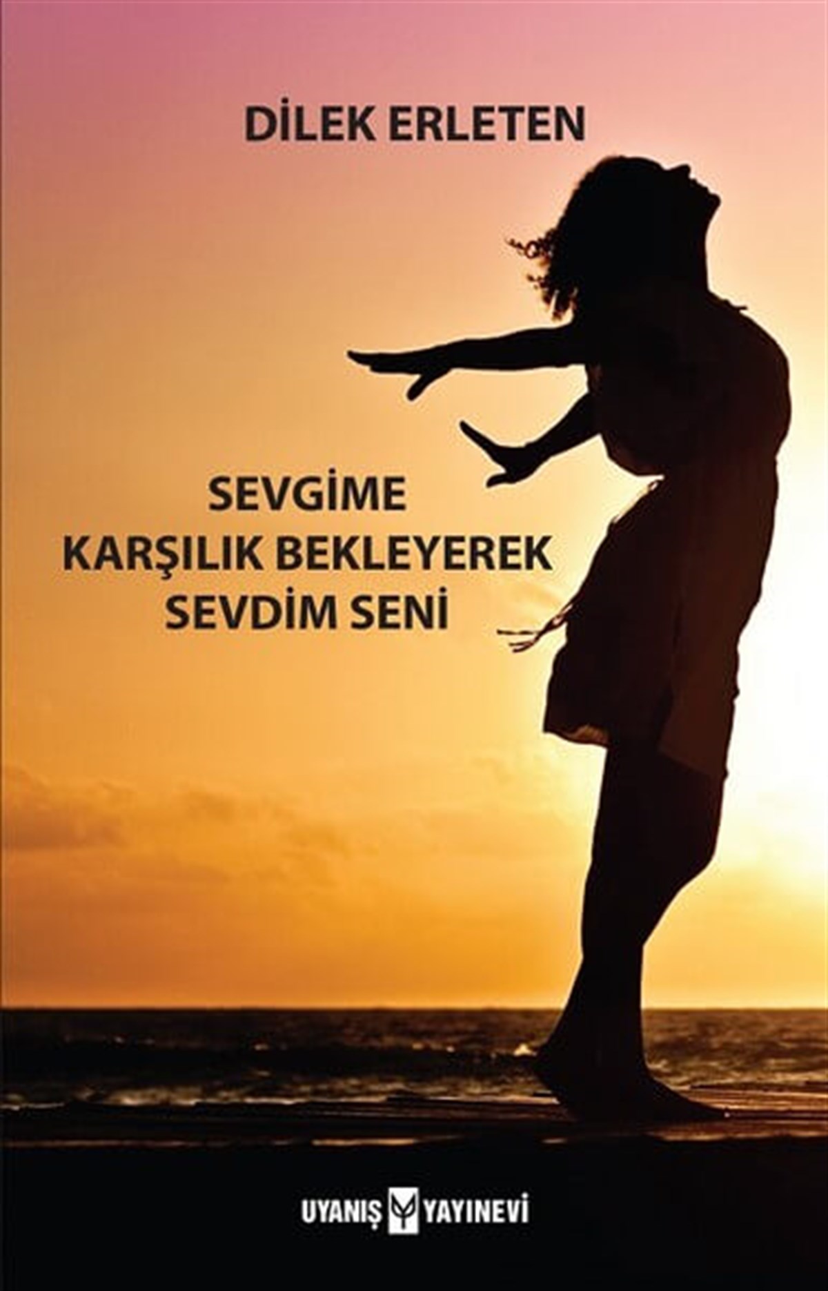Sevgime Karşılık Bekleyerek Sevdim Seni , Dilek Erleten , Uyanış Yayınevi , 9786059069649 ,