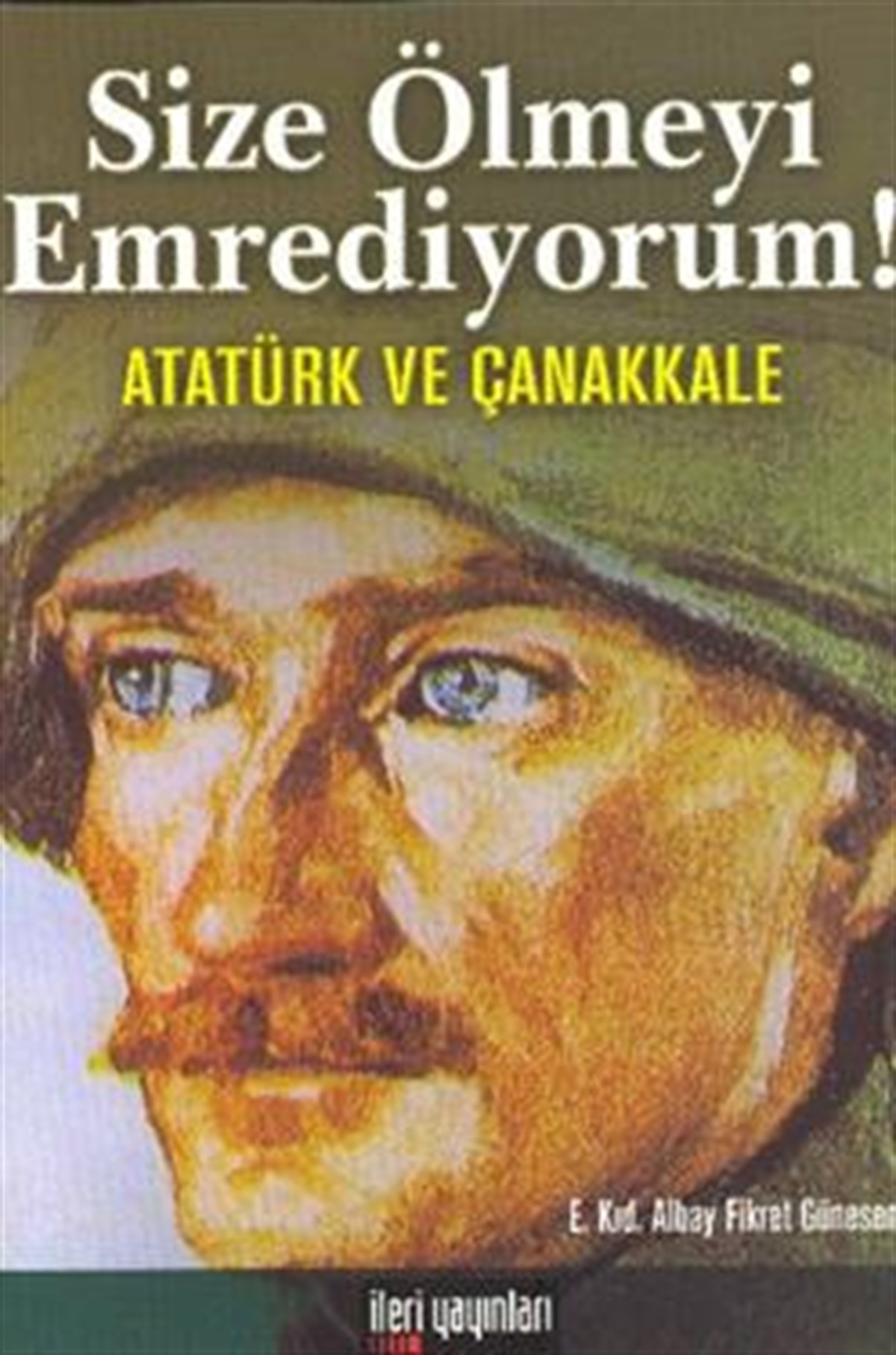 Size Ölmeyi Emrediyorum!  Atatürk ve Çanakkale