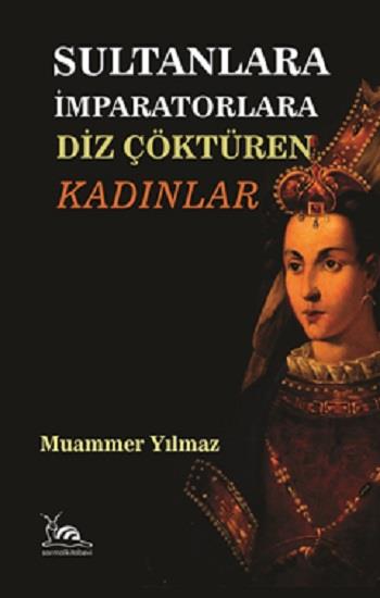 Sultanlara İmparatorlara  Diz Çöktüren Kadınlar