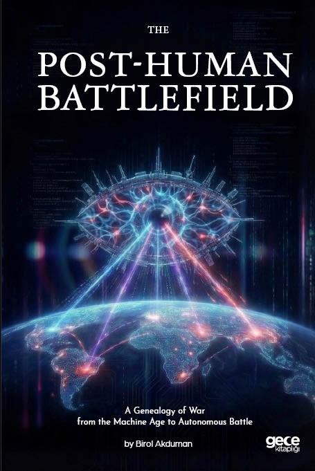 The  Post-Human Battlefield - A Genealogy of War from the Machine Age to Autonomous Battle