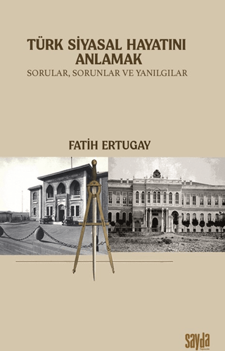 Türk Siyasal Hayatını Anlamak;Sorular, Sorunlar ve Yanılgılar