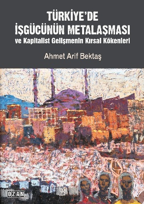Türkiye’de İşgücünün Metalaşması ve Kapitalist Gelişmenin Kırsal Kökenleri