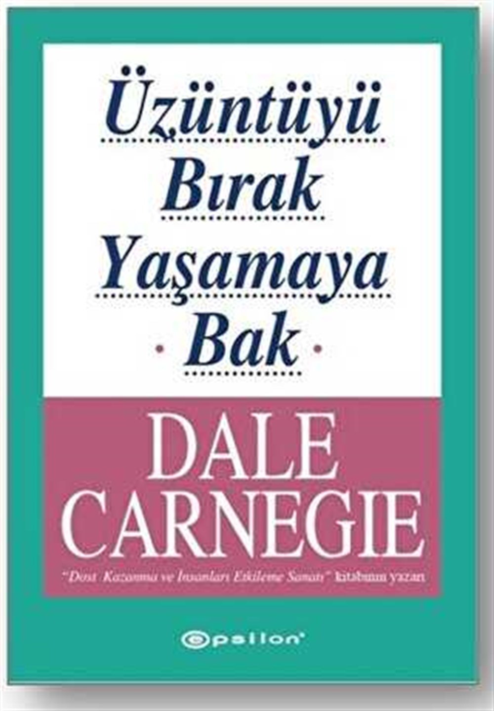 Üzüntüyü Bırak Yaşamaya Bak , Dale Carnegie , Epsilon Yayınları , 9789753317658 ,