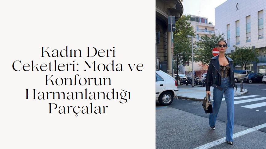 Kadın Deri Ceketleri: Moda ve Konforun Harmanlandığı Parçalar