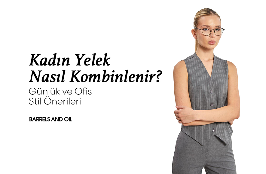 Kadın Yelek Nasıl Kombinlenir? Günlük ve Ofis Stil Önerileri