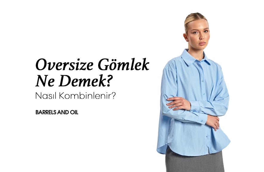 Oversize Gömlek Ne Demek? Nasıl Kombinlenir?