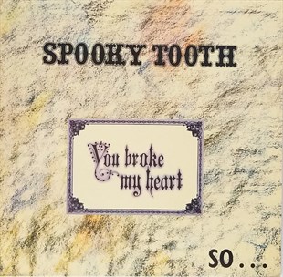 SPOOKY TOOTH - YOU BROKE MY HEART SO...I BUSTED YOUR JAW