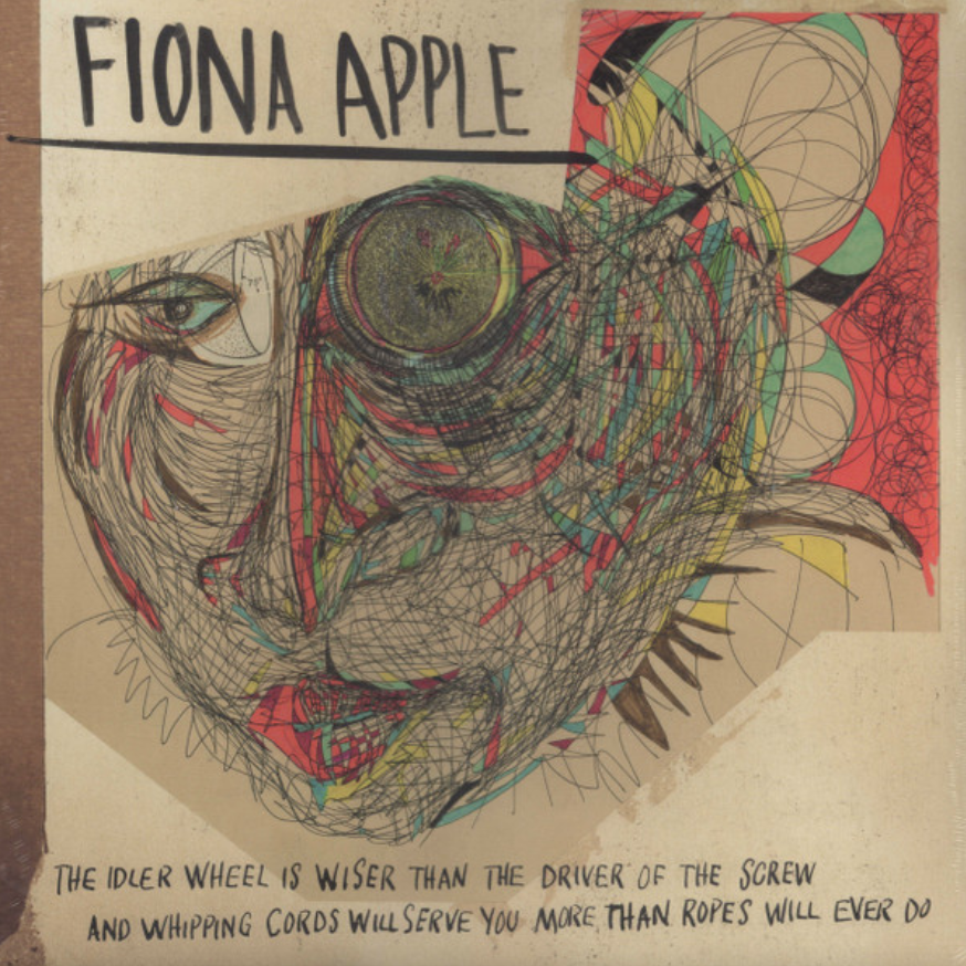 FIONA APPLE – THE IDLER WHEEL IS WISER THAN THE DRIVER OF THE SCREW AND WHIPPING CORDS WILL SERVE YOU MORE THAN ROPES WILL EVER DO
