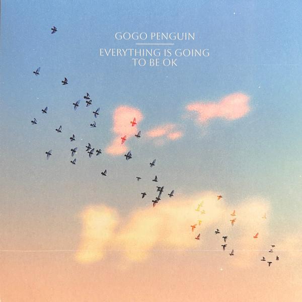 GOGO PENGUIN - EVERYTHING IS GOING TO BE OK 