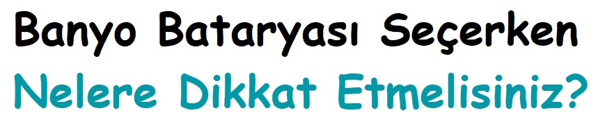 Banyo Bataryası Seçerken Nelere Dikkat Etmelisiniz?