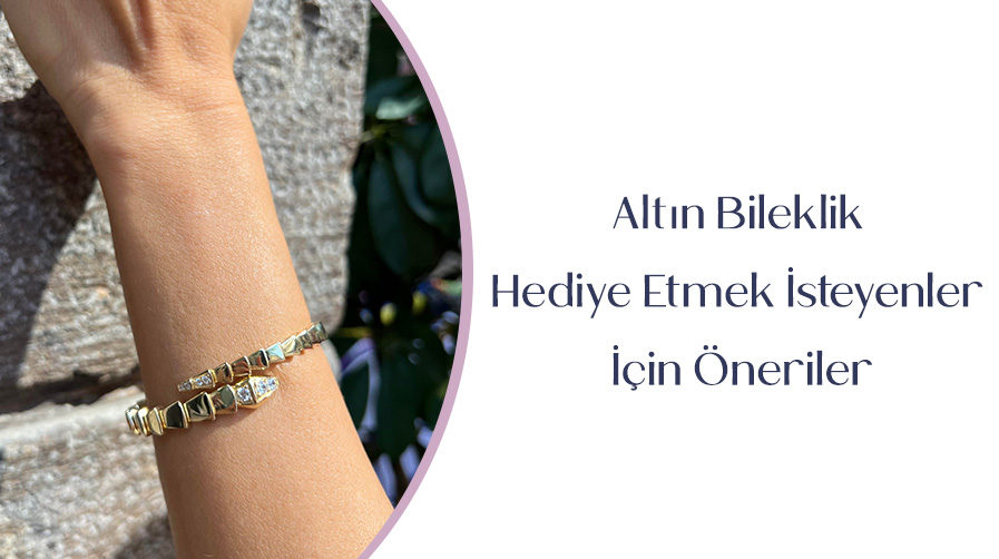 Altın Bileklik Hediye Etmek İsteyenler İçin Öneriler